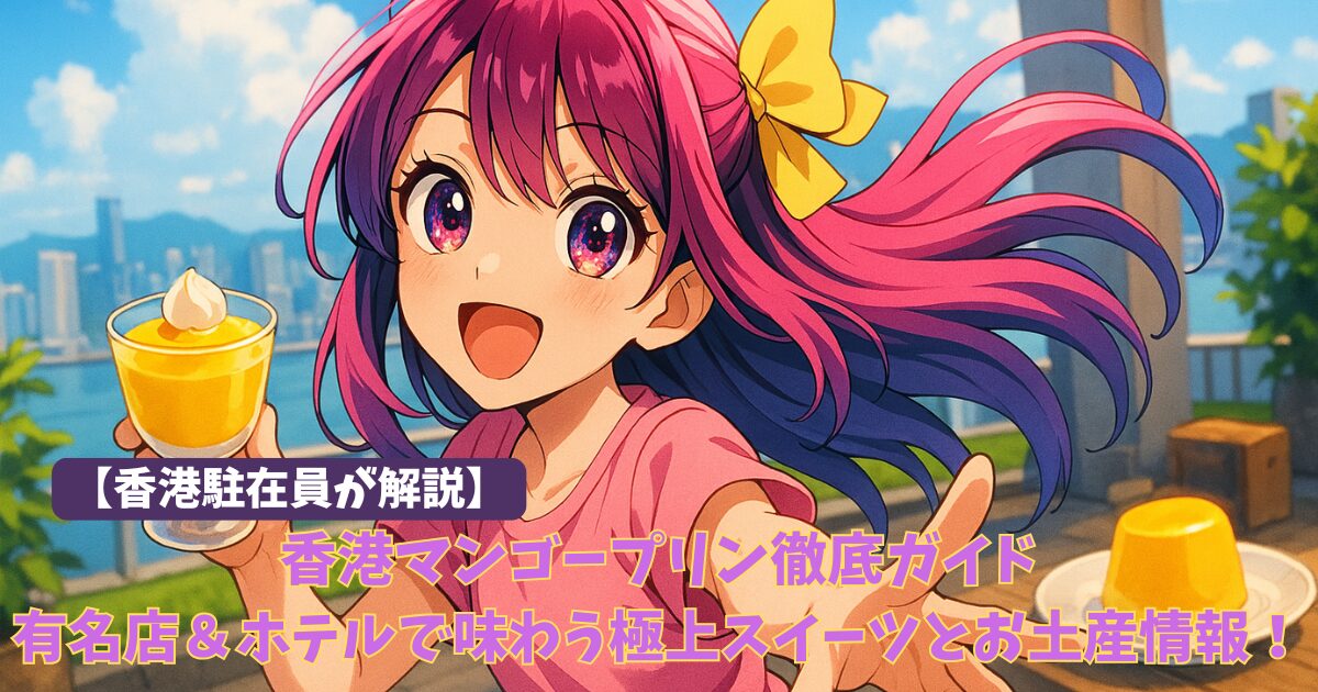 香港マンゴープリン徹底ガイド｜有名店＆ホテルで味わう極上スイーツとお土産情報！許留山と糖朝は閉店済み？ペニンシュラ香港は必食
